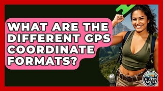 What Are The Different GPS Coordinate Formats? - The Hiker's Advice