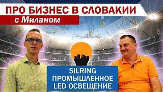 Silring — промышленное LED освещение | Про бизнес в Словакии с Миланом #2