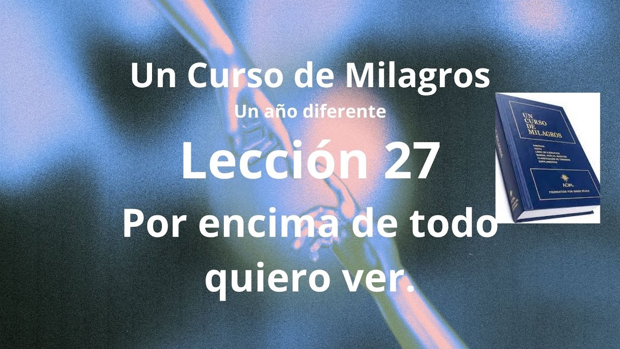 UCDM Lección 27. Por encima de todo quiero ver