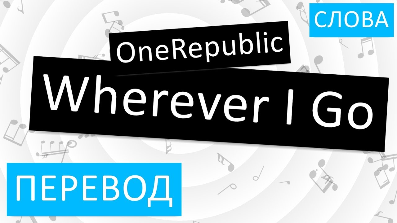 Переведи go home. Wherever перевод. Текст песни wherever i go ONEREPUBLIC. Перевод песни ONEREPUBLIC. Wherever Forever перевод.