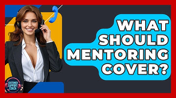 What Should Mentoring Cover? - Customer Support Coach