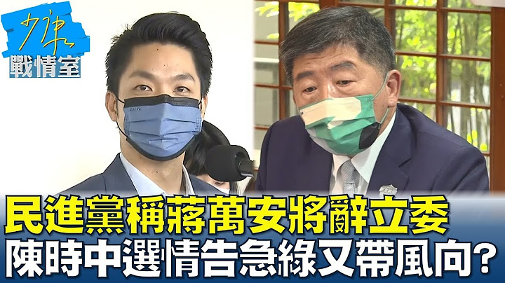 民进党称蒋万安将辞立委 陈时中选情告急绿又再带风向? 少康战情室 20221107 - 天天要闻