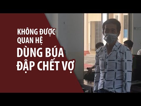 Video Hai lần đòi nhưng không được quan hệ, chồng dùng búa... - youtube