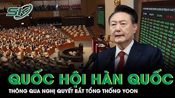 Quốc hội Hàn Quốc thông qua nghị quyết yêu cầu bắt Tổng thống Yoon Suk-yeol | SKĐS