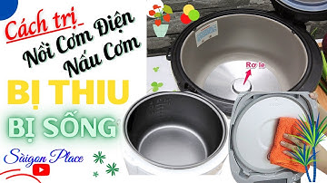 Cách sửa nồi cơm điện nấu cơm bị thiu và bị sình (bị sống) - @SaigonPlace