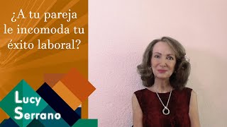 ¿A tu pareja le incomoda tu éxito laboral? - Lucy Serrano