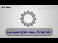 دعاء ليلة ٢٤ رمضان للقارئ محمد عبده
