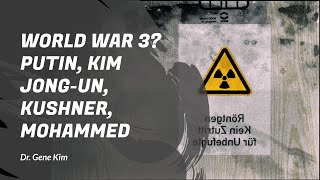 WORLD WAR 3? Putin, Kim Jong-Un, Kushner, Mohammed - Dr. Gene Kim