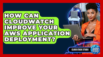 How Can CloudWatch Improve Your AWS Application Deployment? - Cloud Stack Studio