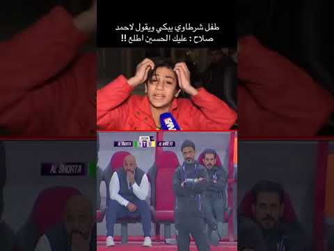 شووووف طفل شرطاوي يبكي ويقول لاحمد صلاح عليك الحسين اطلع