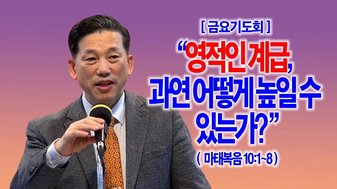 [금요기도회] 영적인 계급, 과연 어떻게 높일 수 있는가?(마10:1~8)_동탄명성교회 정보배목사