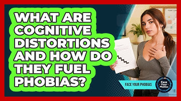What Are Cognitive Distortions And How Do They Fuel Phobias? - Face Your Phobias