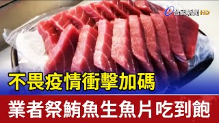 不畏疫情衝擊加碼業者祭鮪魚生魚片吃到飽 