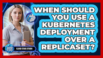 When Should You Use A Kubernetes Deployment Over A ReplicaSet? - Cloud Stack Studio
