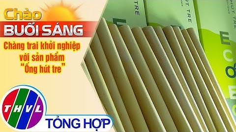 Chào buổi sáng (19/04/2022): Chàng trai khởi nghiệp với sản phẩm “Ống hút tre”