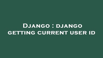 Django : django getting current user id