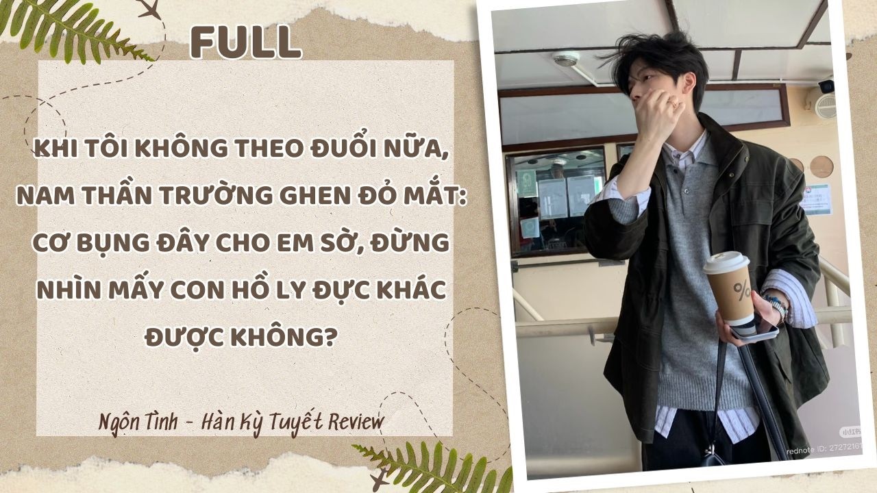 [Full] KHI TÔI KHÔNG THEO ĐUỔI NỮA, NAM THẦN TRƯỜNG GHEN ĐỎ MẮT: CƠ BỤNG ĐÂY CHO EM SỜ