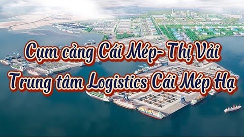 Cụm cảng Cái Mép- Thị Vải. Trung tâm Logistics Cái Mép Hạ