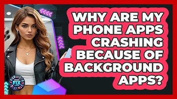 Why Are My Phone Apps Crashing Because Of Background Apps? - Phone Fix and Features