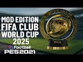 MOD EDITION FIFA CLUB WORLD CUP 2025  - PES 2021 PC ALL PATCH
