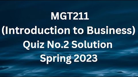 MGT211(Introduction to Business) Quiz No.2 Solution Spring 2023