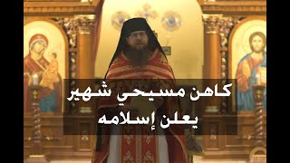 الله اكبر : كاهن مسيحي شهير يعلن تركه للمسيحية ودخوله الإسلام العظيم!