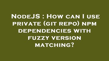 NodeJS : How can I use private (git repo) npm dependencies with fuzzy version matching?