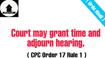 CPC Order 17 Rule 1 | Court may grant time and adjourn hearing | Urdu Hindi | Lawyers Hutt
