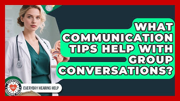 What Communication Tips Help With Group Conversations? - Everyday Hearing Help
