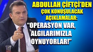 Abdullah Çiftçi'den çok konuşulacak açıklama: Algılarımızla oynuyorlar!