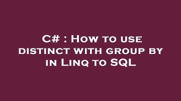 C# : How to use distinct with group by in Linq to SQL
