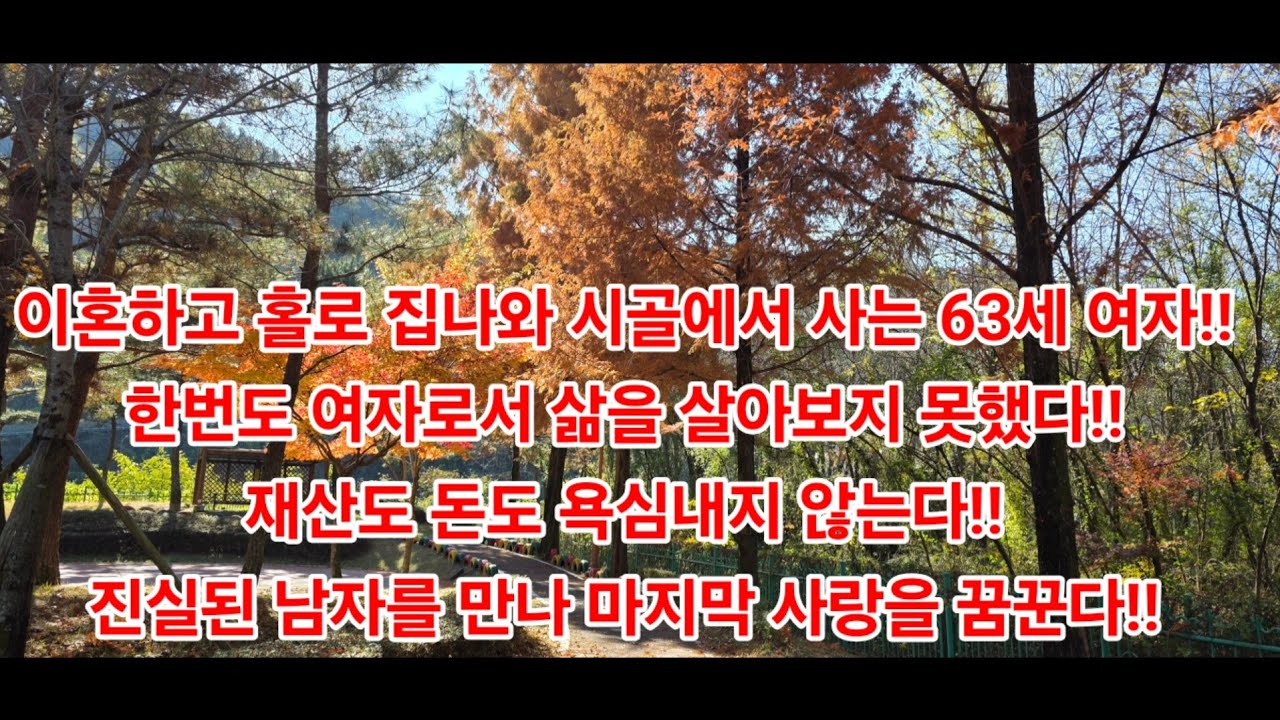 이혼하고 홀로 집나와 시골에서 사는 63세 여자!! 한번도 여자로서 삶을 살아보지 못했다!! 재산도 돈도 욕심내지 않는다!! 진실된 남자를 만나 마지막 사랑을 꿈꾼다!!