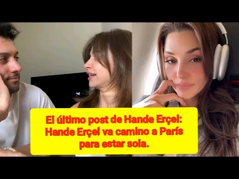 El último post de Hande Erçel: Hande Erçel va camino a París para estar sola.