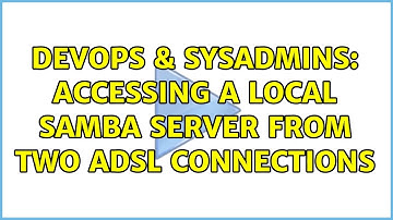 DevOps & SysAdmins: accessing a local SAMBA server from two ADSL connections (2 Solutions!!)