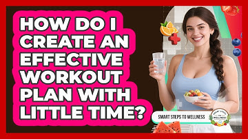 How Do I Create An Effective Workout Plan With Little Time? - Smart Steps to Wellness
