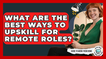 What Are The Best Ways To Upskill For Remote Roles? - Guide To Work From Home
