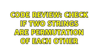 Code Review: Check if two strings are permutation of each other (2 Solutions!!)