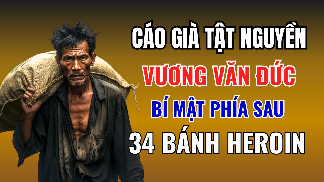 CÁO GIÀ TẬT NGUYỀN VƯƠNG VĂN ĐỨC - Bí Mật Đằng Sau 34 Bánh Heroin