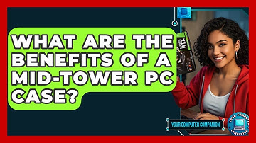 What Are The Benefits Of A Mid-Tower PC Case? - Your Computer Companion