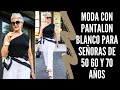 MODA CON PANTALON BLANCO PARA SEÑORAS DE 50 60 Y 70 AÑOS SEÑORAS MODERNAS LOOKS CON PANTALON BLANC0