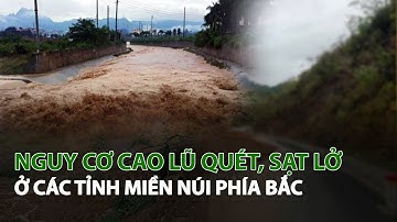 Nguy cơ cao Lũ Quét, Sạt Lở ở các tỉnh Miền Núi phía Bắc| VTC14
