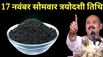 17 नवंबर सोमवार त्रयोदशी तिथि वाले दिन 1 चुटकी काले तिल वाला उपाय जरूर करें । Pradeep mishraji