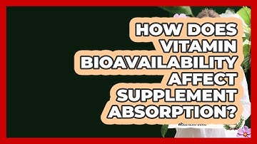 How Does Vitamin Bioavailability Affect Supplement Absorption?