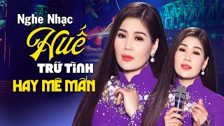 Nghe Nhạc Trữ Tình Huế Hay Mê Mẩn - Liên Khúc Huế Xưa, Tình Huế, Huế Và Em - Không Quảng Cáo