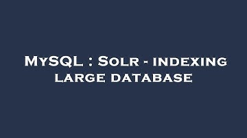 MySQL : Solr - indexing large database