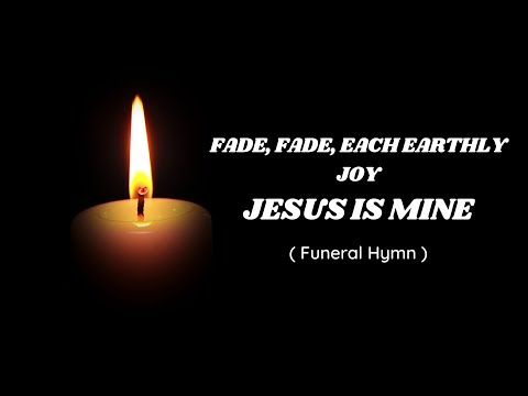 FADE, FADE, EACH EARTHLY JOY -  Funeral Hymn