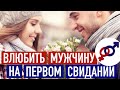 Как ВЛЮБИТЬ мужчину на первом свидании?