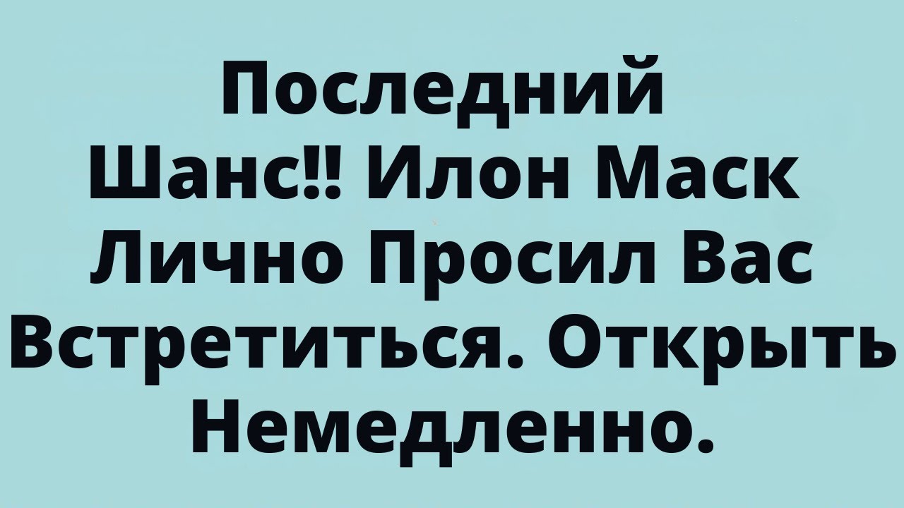 Последний Шанс!! Илон Маск Лично Просил Вас Встретиться. Открыть Немедленно.
