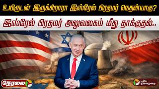 🔴LIVE: உயிருடன் இருக்கிறாரா இஸ்ரேல் பிரதமர் நெதன்யாகு? இஸ்ரேல் பிரதமர் அலுவலகம் மீது தாக்குதல்..