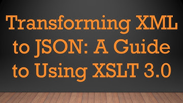 Transforming XML to JSON: A Guide to Using XSLT 3.0